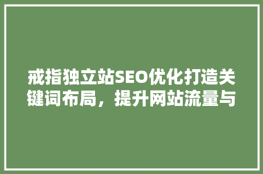 戒指独立站SEO优化打造关键词布局，提升网站流量与转化率 百度SEO