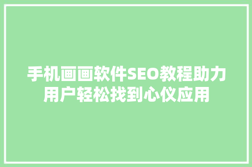 手机画画软件SEO教程助力用户轻松找到心仪应用 百度SEO
