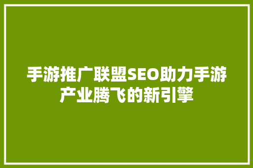 手游推广联盟SEO助力手游产业腾飞的新引擎 百度SEO