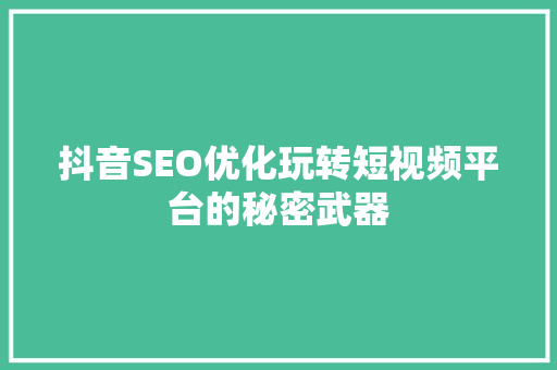 抖音SEO优化玩转短视频平台的秘密武器 搜狗SEO