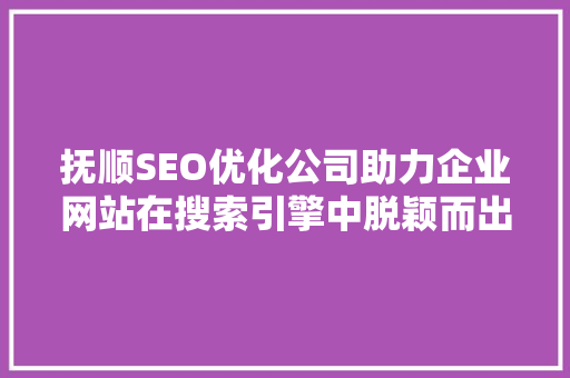 抚顺SEO优化公司助力企业网站在搜索引擎中脱颖而出 搜狗SEO