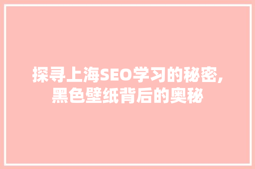 探寻上海SEO学习的秘密,黑色壁纸背后的奥秘 搜狗SEO