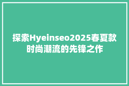 探索Hyeinseo2025春夏款时尚潮流的先锋之作