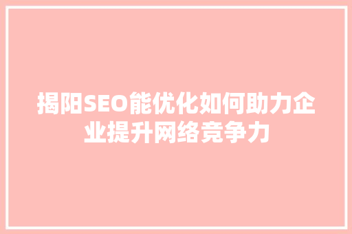 揭阳SEO能优化如何助力企业提升网络竞争力 GoogleSEO