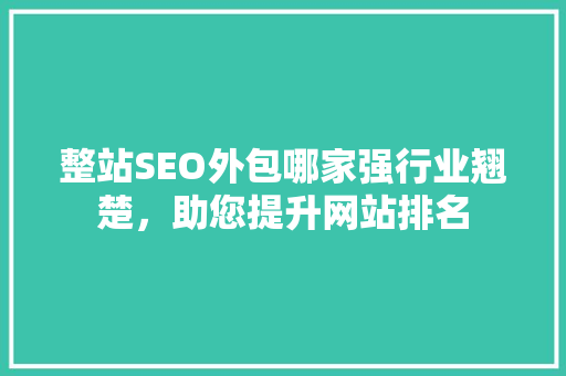 整站SEO外包哪家强行业翘楚，助您提升网站排名 神马SEO