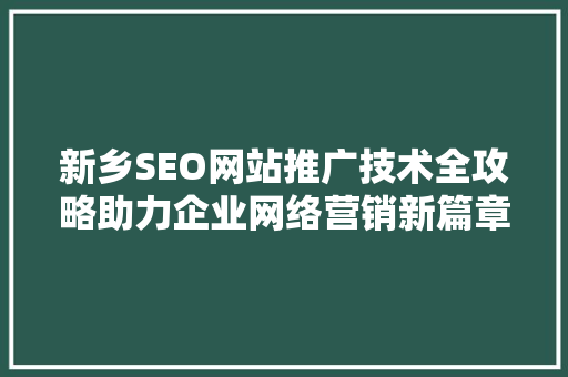 新乡SEO网站推广技术全攻略助力企业网络营销新篇章