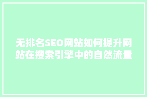 无排名SEO网站如何提升网站在搜索引擎中的自然流量 搜狗SEO