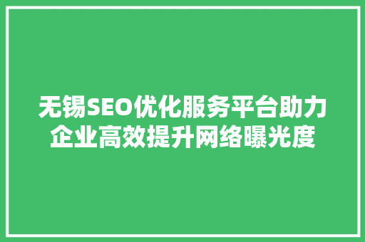 无锡SEO优化服务平台助力企业高效提升网络曝光度 GoogleSEO