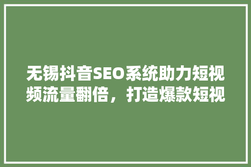 无锡抖音SEO系统助力短视频流量翻倍，打造爆款短视频的秘密武器 百度SEO