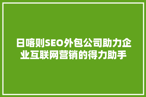 日喀则SEO外包公司助力企业互联网营销的得力助手 搜狗SEO