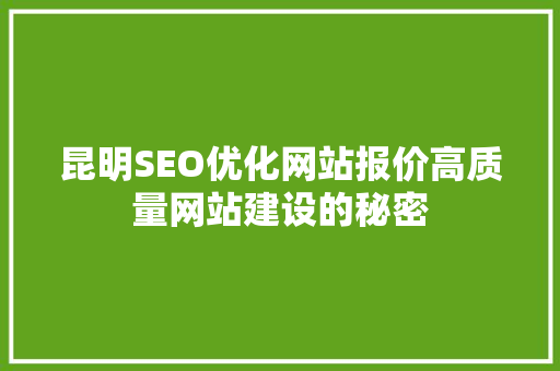 昆明SEO优化网站报价高质量网站建设的秘密