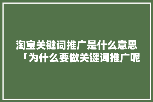 淘宝关键词推广是什么意思「为什么要做关键词推广呢」 淘宝关键词推广是什么意思「为什么要做关键词推广呢」 GoogleSEO