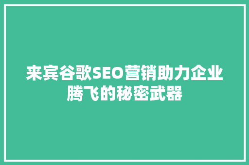 来宾谷歌SEO营销助力企业腾飞的秘密武器 必应SEO