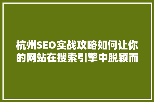 杭州SEO实战攻略如何让你的网站在搜索引擎中脱颖而出 神马SEO