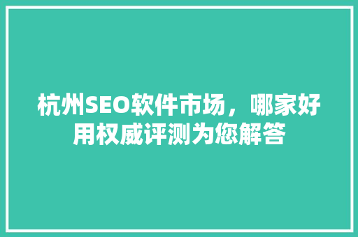杭州SEO软件市场，哪家好用权威评测为您解答