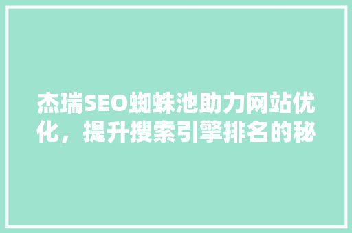 杰瑞SEO蜘蛛池助力网站优化，提升搜索引擎排名的秘密武器