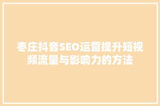 枣庄抖音SEO运营提升短视频流量与影响力的方法 GoogleSEO