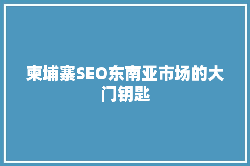 柬埔寨SEO东南亚市场的大门钥匙 搜狗SEO