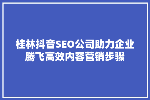 桂林抖音SEO公司助力企业腾飞高效内容营销步骤