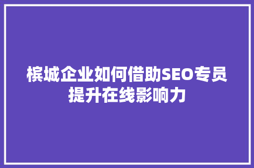 槟城企业如何借助SEO专员提升在线影响力 百度SEO