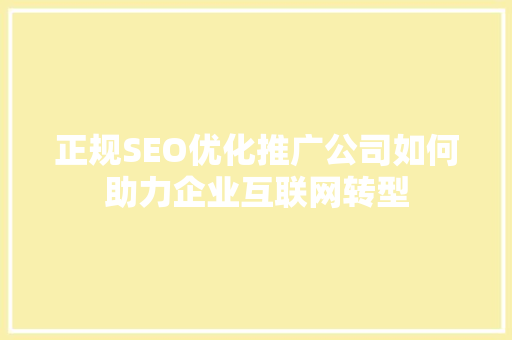 正规SEO优化推广公司如何助力企业互联网转型