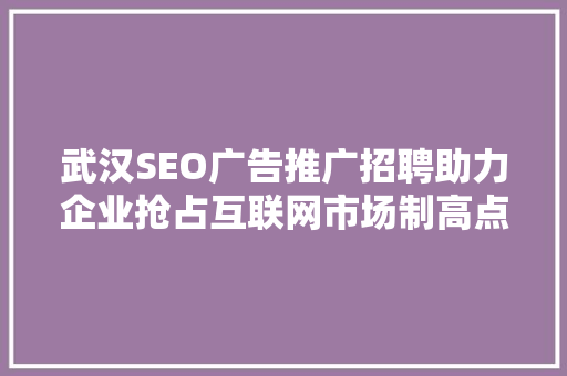 武汉SEO广告推广招聘助力企业抢占互联网市场制高点 必应SEO
