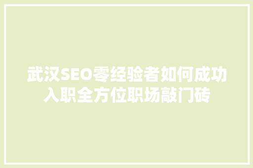 武汉SEO零经验者如何成功入职全方位职场敲门砖