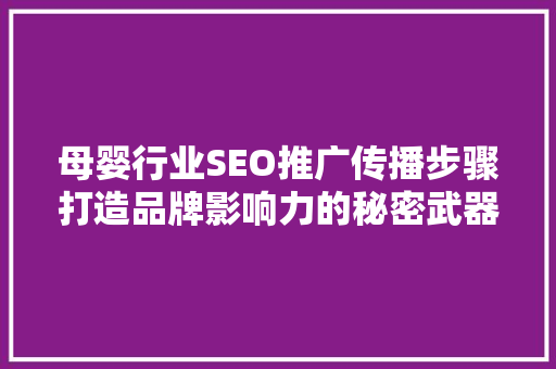 母婴行业SEO推广传播步骤打造品牌影响力的秘密武器 百度SEO
