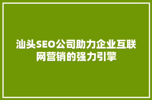 汕头SEO公司助力企业互联网营销的强力引擎 神马SEO