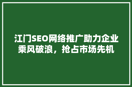 江门SEO网络推广助力企业乘风破浪，抢占市场先机 神马SEO