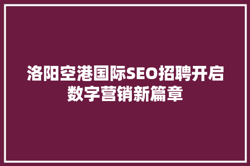 洛阳空港国际SEO招聘开启数字营销新篇章 神马SEO