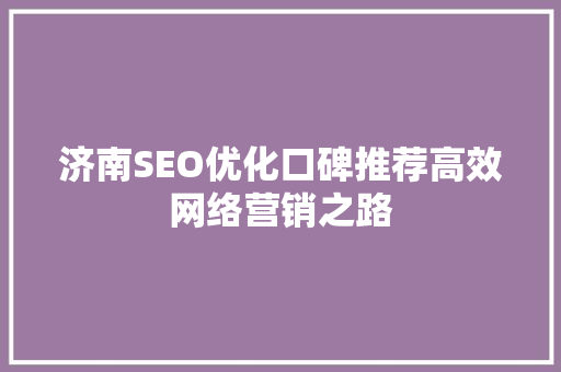济南SEO优化口碑推荐高效网络营销之路 百度SEO