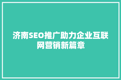 济南SEO推广助力企业互联网营销新篇章 神马SEO