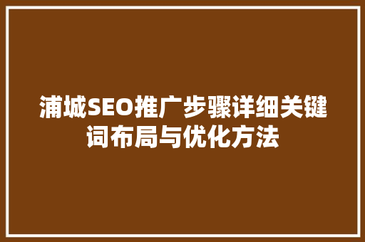 浦城SEO推广步骤详细关键词布局与优化方法 必应SEO