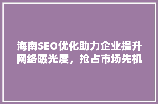 海南SEO优化助力企业提升网络曝光度，抢占市场先机 神马SEO