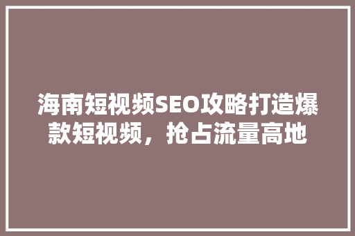 海南短视频SEO攻略打造爆款短视频，抢占流量高地 神马SEO