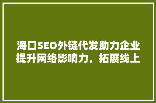 海口SEO外链代发助力企业提升网络影响力，拓展线上市场