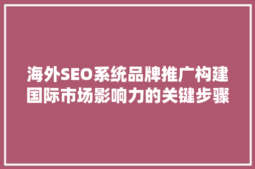海外SEO系统品牌推广构建国际市场影响力的关键步骤 搜狗SEO