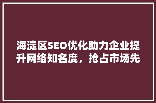 海淀区SEO优化助力企业提升网络知名度，抢占市场先机 神马SEO