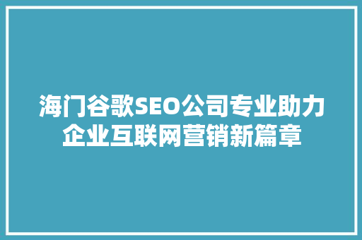 海门谷歌SEO公司专业助力企业互联网营销新篇章 搜狗SEO