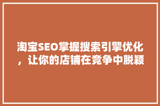 淘宝SEO掌握搜索引擎优化，让你的店铺在竞争中脱颖而出 百度SEO