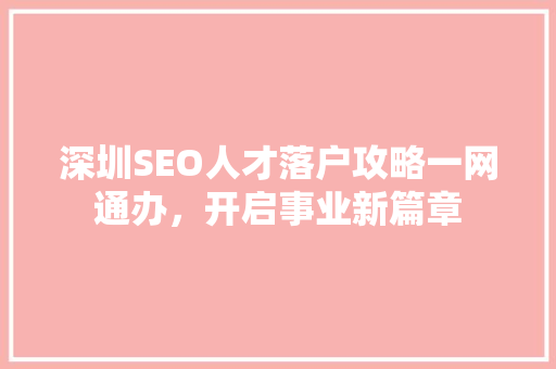 深圳SEO人才落户攻略一网通办，开启事业新篇章 百度SEO