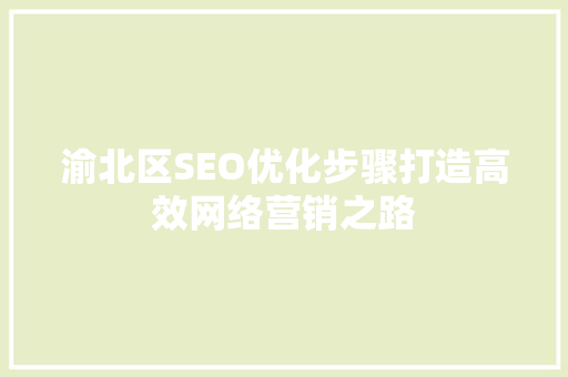 渝北区SEO优化步骤打造高效网络营销之路 神马SEO