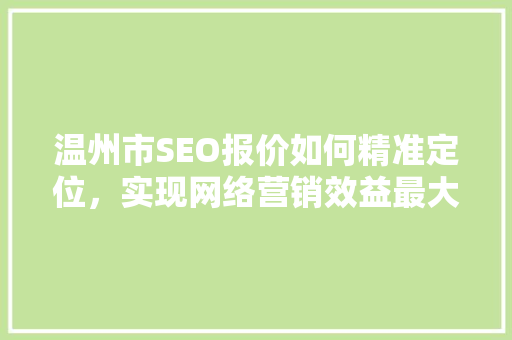 温州市SEO报价如何精准定位，实现网络营销效益最大化 GoogleSEO