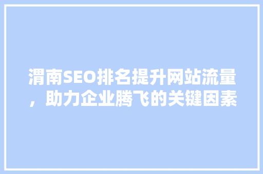渭南SEO排名提升网站流量，助力企业腾飞的关键因素 必应SEO