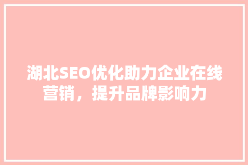 湖北SEO优化助力企业在线营销，提升品牌影响力 搜狗SEO