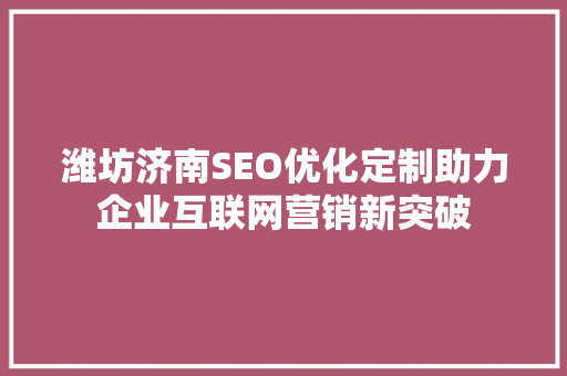 潍坊济南SEO优化定制助力企业互联网营销新突破 百度SEO