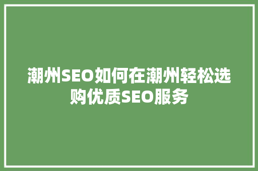 潮州SEO如何在潮州轻松选购优质SEO服务 神马SEO