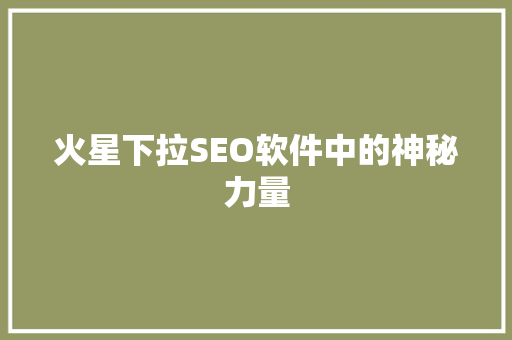 火星下拉SEO软件中的神秘力量 神马SEO