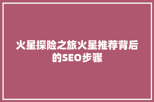 火星探险之旅火星推荐背后的SEO步骤 百度SEO